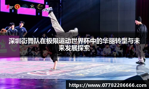 深圳街舞队在极限运动世界杯中的华丽转型与未来发展探索