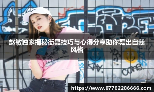 赵敏独家揭秘街舞技巧与心得分享助你舞出自我风格