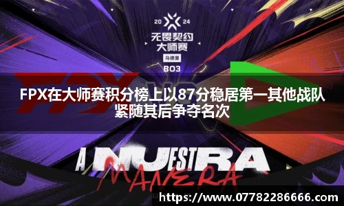 FPX在大师赛积分榜上以87分稳居第一其他战队紧随其后争夺名次