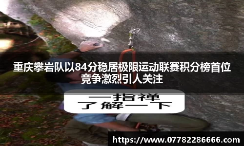 重庆攀岩队以84分稳居极限运动联赛积分榜首位竞争激烈引人关注