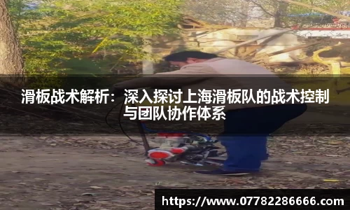 滑板战术解析：深入探讨上海滑板队的战术控制与团队协作体系