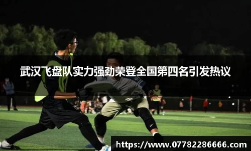 武汉飞盘队实力强劲荣登全国第四名引发热议