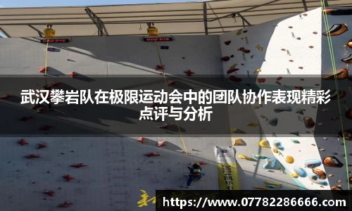 武汉攀岩队在极限运动会中的团队协作表现精彩点评与分析