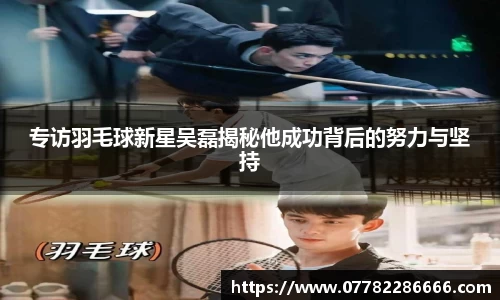 专访羽毛球新星吴磊揭秘他成功背后的努力与坚持