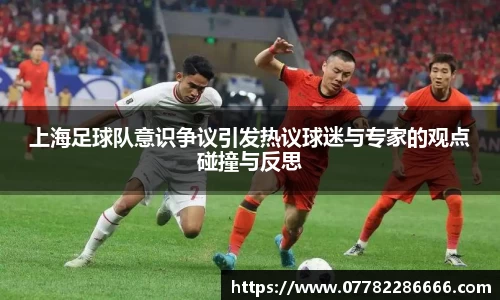 上海足球队意识争议引发热议球迷与专家的观点碰撞与反思