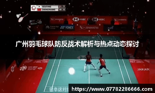 广州羽毛球队防反战术解析与热点动态探讨
