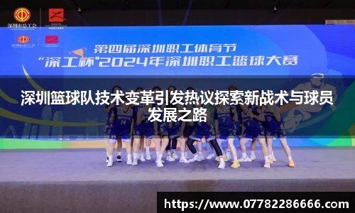 深圳篮球队技术变革引发热议探索新战术与球员发展之路