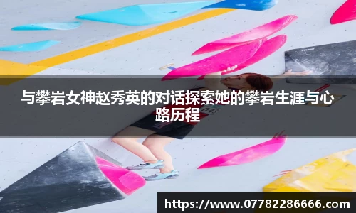 与攀岩女神赵秀英的对话探索她的攀岩生涯与心路历程