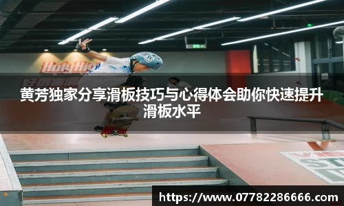 黄芳独家分享滑板技巧与心得体会助你快速提升滑板水平