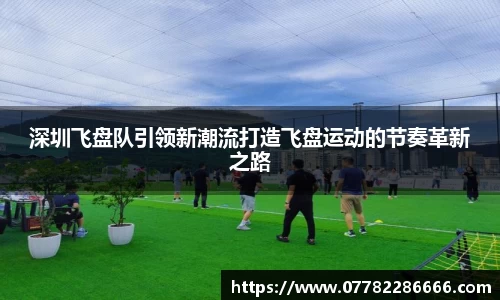 深圳飞盘队引领新潮流打造飞盘运动的节奏革新之路